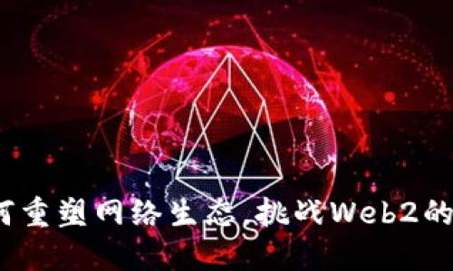 Web3如何重塑网络生态,挑战Web2的霸权地位