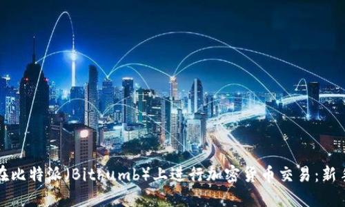 如何在比特派(Bithumb)上进行加密货币交易:新手指南