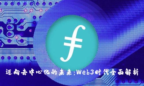 迈向去中心化的未来:Web3时代全面解析