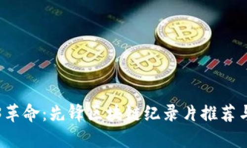 探索全球Web3革命:先锋区块链纪录片推荐与影响深度分析
