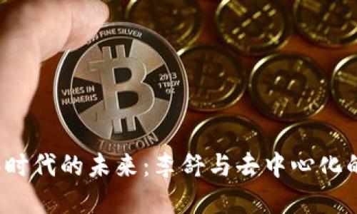 解码Web3时代的未来:李舒与去中心化的创新之旅