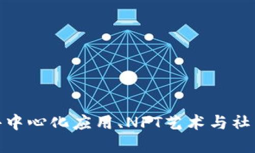 探索Web3世界：去中心化应用、NFT艺术与社区治理的实用指南