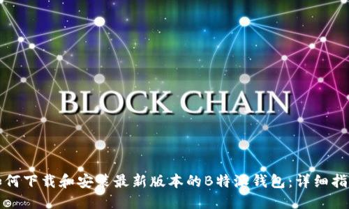 如何下载和安装最新版本的B特派钱包：详细指南