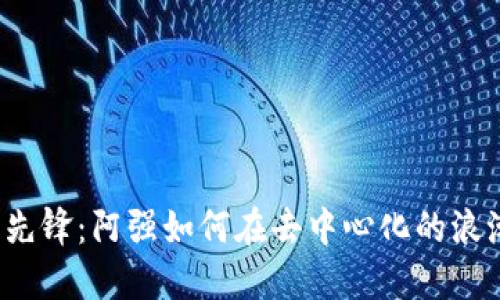 Web3时代的先锋：阿强如何在去中心化的浪潮中站稳脚跟