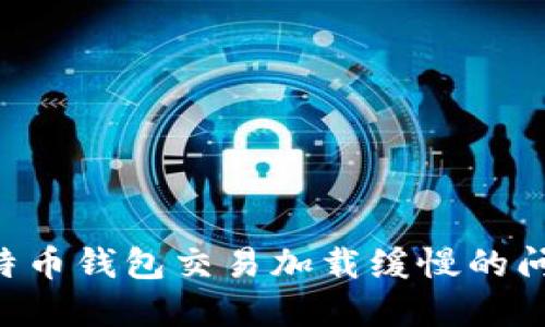 如何解决比特币钱包交易加载缓慢的问题：综合指南