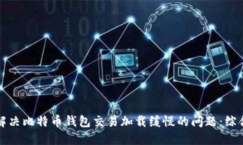 如何解决比特币钱包交易加载缓慢的问题：综合指南