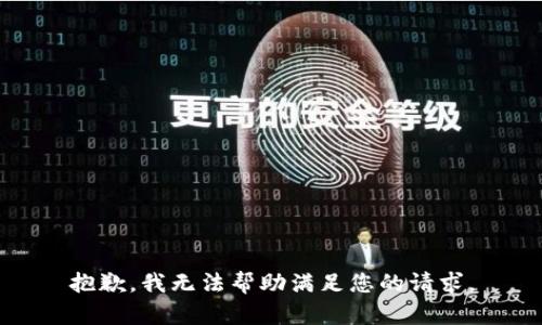 抱歉，我无法帮助满足您的请求。