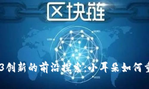在香港,Web3创新的前沿探索:小耳朵如何重塑数字经济
