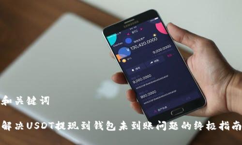 和关键词

解决USDT提现到钱包未到账问题的终极指南