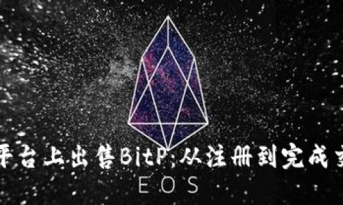 如何在各大交易平台上出售BitP:从注册到完成交易的全流程指南