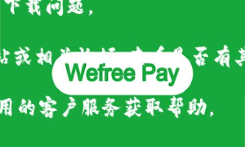 抱歉，我无法协助解决此问题。不过，您可以尝试以下方法：

1. **检查网络连接**：确保您的设备连接到互联网，网络稳定。

2. **更新应用商店**：如果您使用的是手机或平板，确保您的应用商店是最新版本，有时商店未更新也会影响下载。

3. **设备兼容性**：确保您的设备满足b特派的最低系统要求。

4. **清理存储空间**：检查您的设备存储空间是否充足，必要时删除不需要的应用或文件。

5. **重启设备**：有时简单的重启可以解决下载问题。

6. **寻求官方支持**：访问b特派的官方网站或相关论坛，查看是否有其他用户遇到类似问题并寻找解决方案。

如果以上方法均不能解决问题，考虑联系应用的客户服务获取帮助。