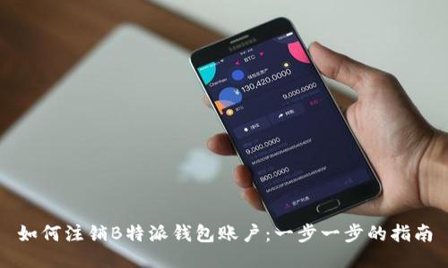 如何注销B特派钱包账户：一步一步的指南