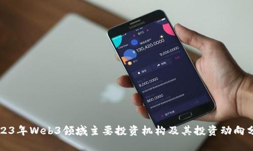 2023年Web3领域主要投资机构及其投资动向分析