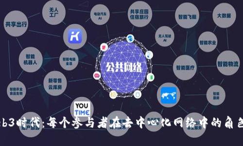 探索Web3时代:每个参与者在去中心化网络中的角色与责任
