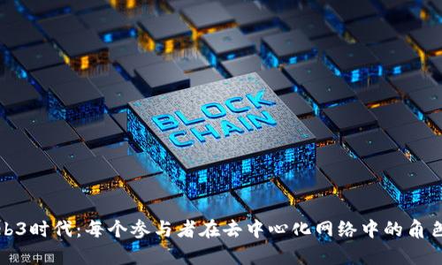 探索Web3时代:每个参与者在去中心化网络中的角色与责任