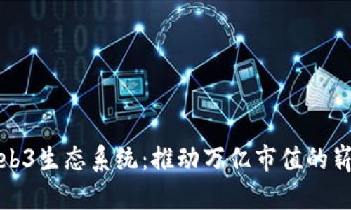 全球Web3生态系统:推动万亿市值的崭新时代