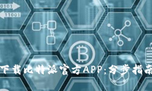 如何安全便捷地下载比特派官方APP:分步指南与常见问题解答