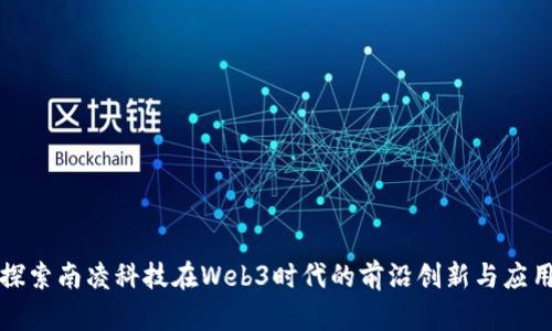 探索南凌科技在Web3时代的前沿创新与应用
