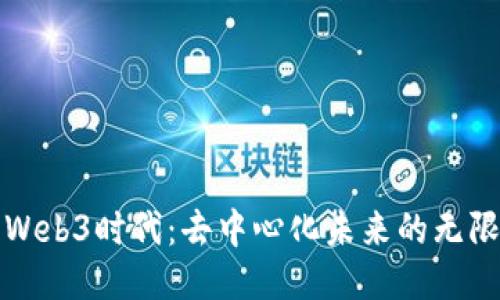 探索Web3时代:去中心化未来的无限可能