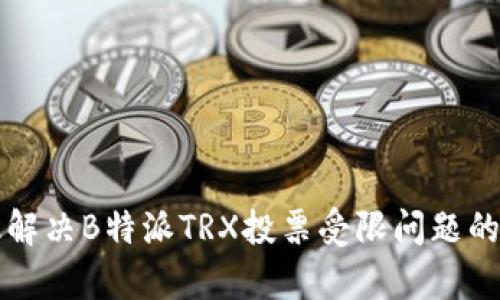 如何有效解决B特派TRX投票受限问题的全面指南