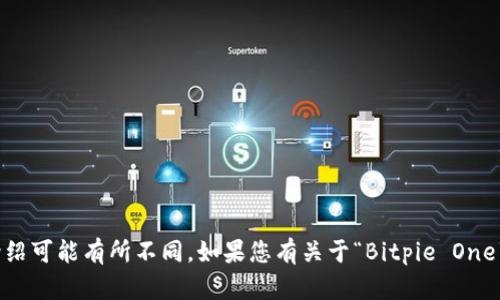 “Bitpie One”是指一个特定的加密货币钱包或应用程序，具体功能和介绍可能有所不同。如果您有关于“Bitpie One”的具体问题或想了解特定内容，请提供更多信息，我将很高兴为您解答。
