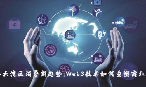 深港大湾区消费新趋势：Web3技术如何重塑商业生态