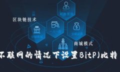 如何在不联网的情况下设置BitP（比特