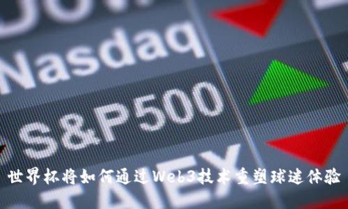 世界杯将如何通过Web3技术重塑球迷体验