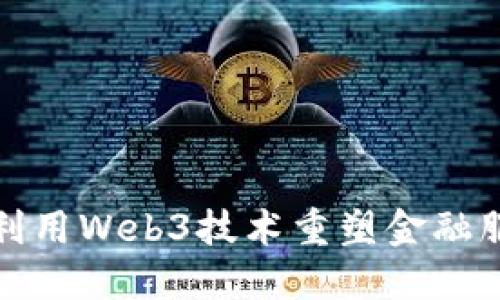 银行如何利用Web3技术重塑金融服务的未来