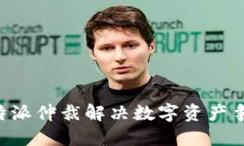 如何利用比特派仲裁解决数字资产争端：全面指南