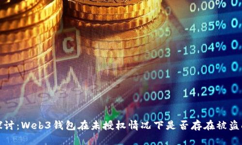 深入探讨:Web3钱包在未授权情况下是否存在被盗刷风险