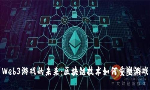 探索Web3游戏的未来：区块链技术如何重塑游戏生态