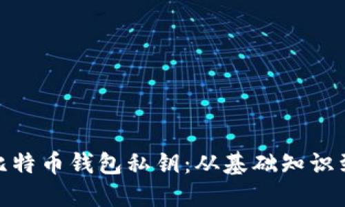 如何安全管理比特币钱包私钥：从基础知识到高级保护措施
