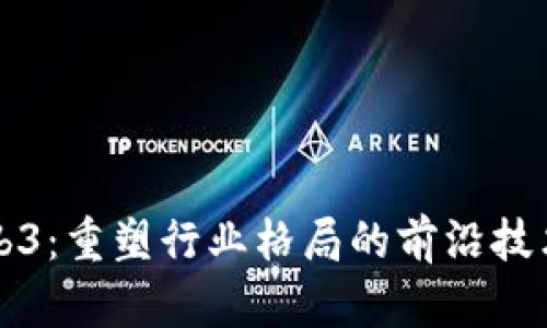 探索Web3：重塑行业格局的前沿技术与应用