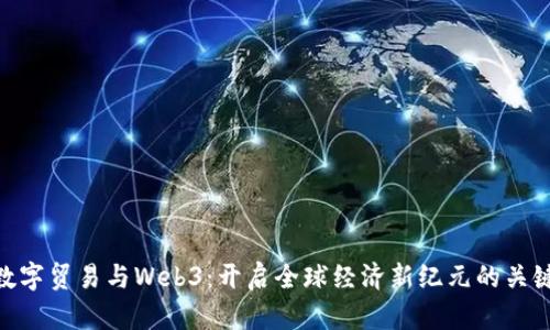 数字贸易与Web3：开启全球经济新纪元的关键