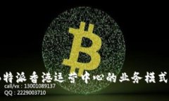 深入探讨：B特派香港运营中心的业务模式与未来