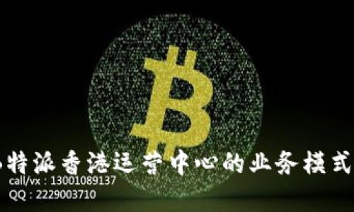 深入探讨：B特派香港运营中心的业务模式与未来发展