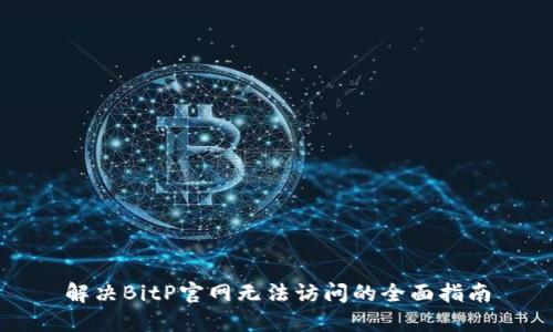 解决BitP官网无法访问的全面指南