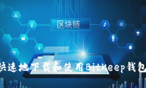 如何安全快速地下载和使用BitKeep钱包：全面指南