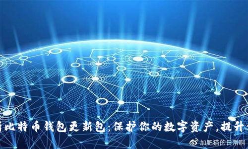 全面解析比特币钱包更新包：保护你的数字资产，提升使用体验