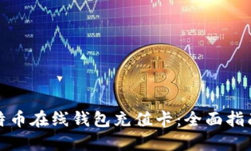 如何使用比特币在线钱包充值卡：全面指南与操作技巧