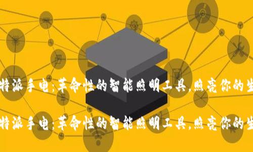 比特派手电：革命性的智能照明工具，照亮你的生活

比特派手电：革命性的智能照明工具，照亮你的生活