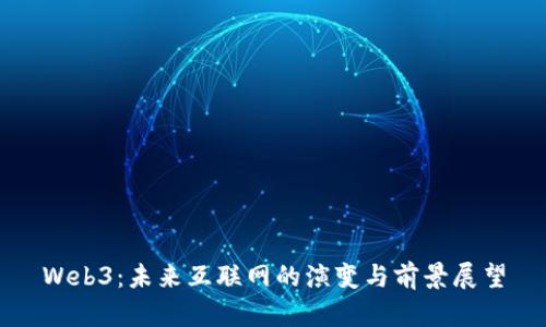 Web3：未来互联网的演变与前景展望