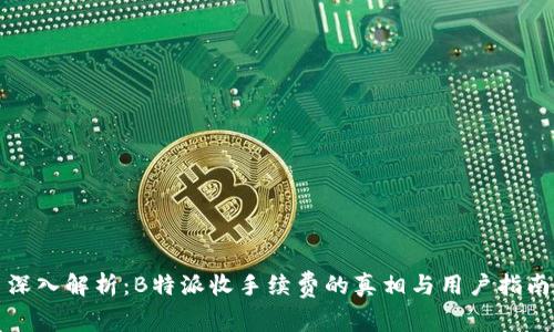 深入解析：B特派收手续费的真相与用户指南