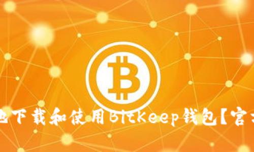 如何安全高效地下载和使用BitKeep钱包？官方最新指南解析