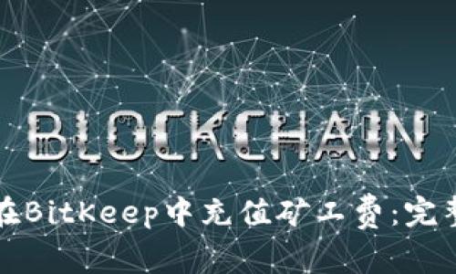 如何在BitKeep中充值矿工费：完整指南